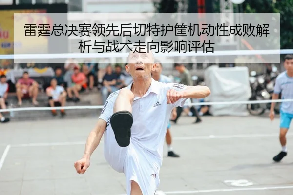 雷霆总决赛领先后切特护筐机动性成败解析与战术走向影响评估