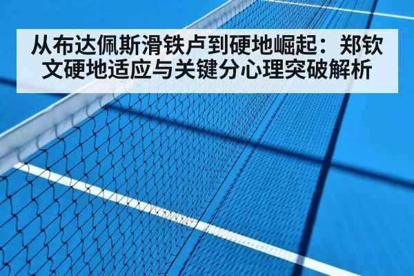 从布达佩斯滑铁卢到硬地崛起：郑钦文硬地适应与关键分心理突破解析