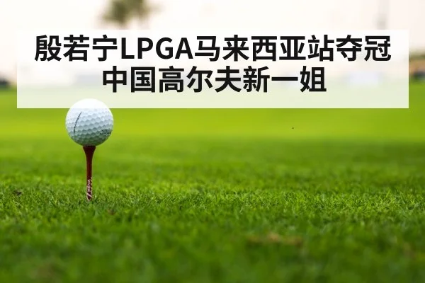 殷若宁LPGA马来西亚站夺冠 中国高尔夫新一姐