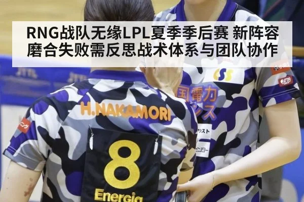 RNG战队无缘LPL夏季季后赛 新阵容磨合失败需反思战术体系与团队协作