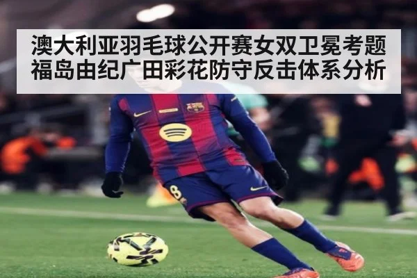 澳大利亚羽毛球公开赛女双卫冕考题 福岛由纪广田彩花防守反击体系分析